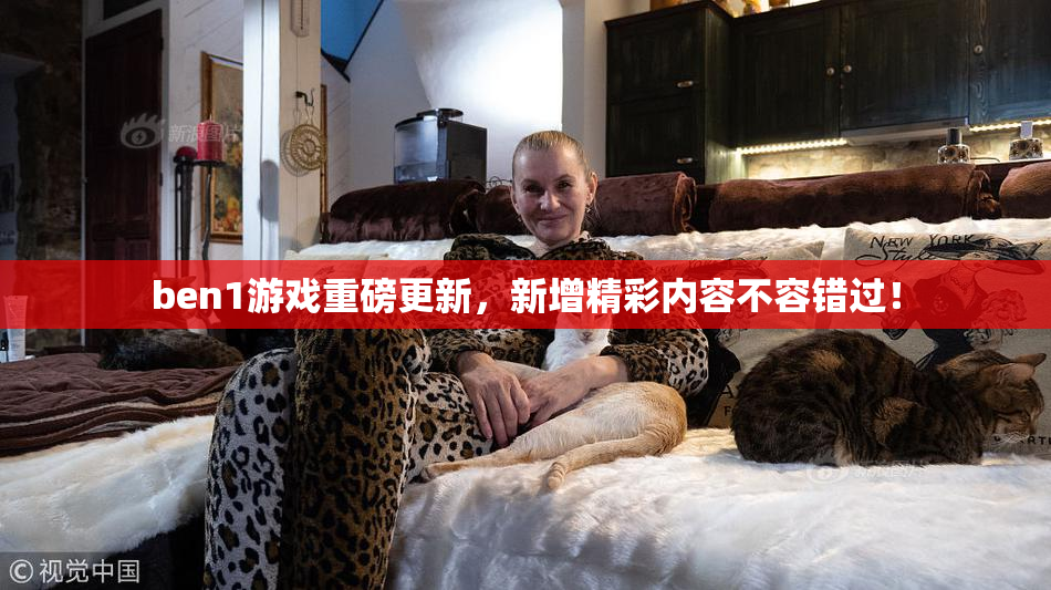 ben1游戏重磅更新，新增精彩内容不容错过！