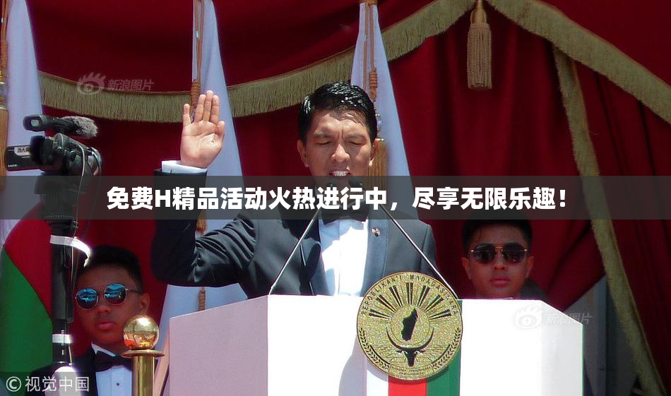 免费H精品活动火热进行中，尽享无限乐趣！