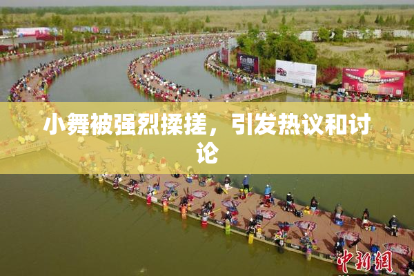 小舞被强烈揉搓，引发热议和讨论