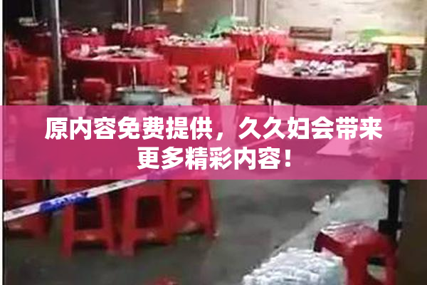 原内容免费提供，久久妇会带来更多精彩内容！