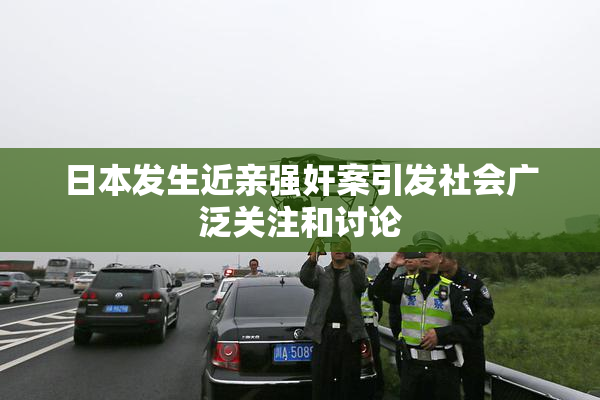 日本发生近亲强奸案引发社会广泛关注和讨论