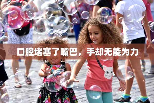 口腔堵塞了嘴巴，手却无能为力