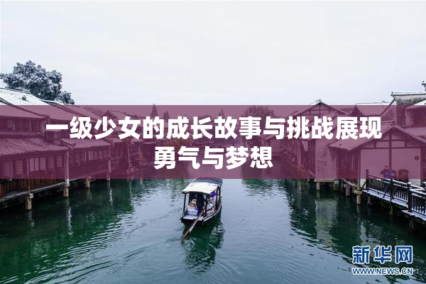 一级少女的成长故事与挑战展现勇气与梦想