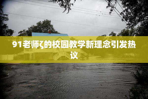 91老师ζ的校园教学新理念引发热议