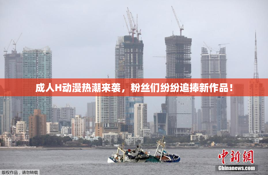 成人H动漫热潮来袭，粉丝们纷纷追捧新作品！