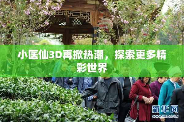 小医仙3D再掀热潮，探索更多精彩世界