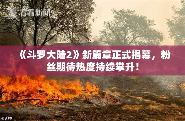 《斗罗大陆2》新篇章正式揭幕，粉丝期待热度持续攀升！