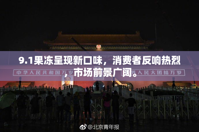 9.1果冻呈现新口味，消费者反响热烈，市场前景广阔。