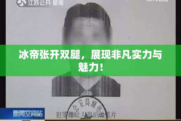 冰帝张开双腿，展现非凡实力与魅力！
