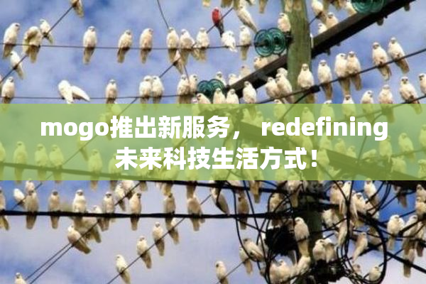 mogo推出新服务， redefining 未来科技生活方式！