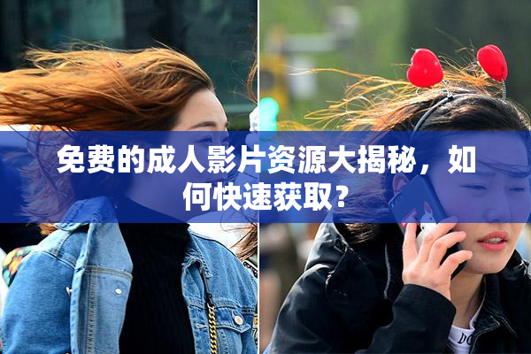 免费的成人影片资源大揭秘，如何快速获取？