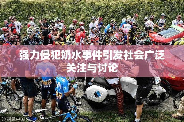 强力侵犯奶水事件引发社会广泛关注与讨论