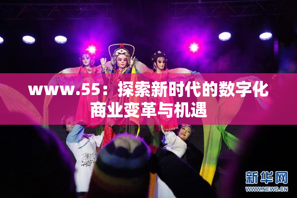 www.55：探索新时代的数字化商业变革与机遇