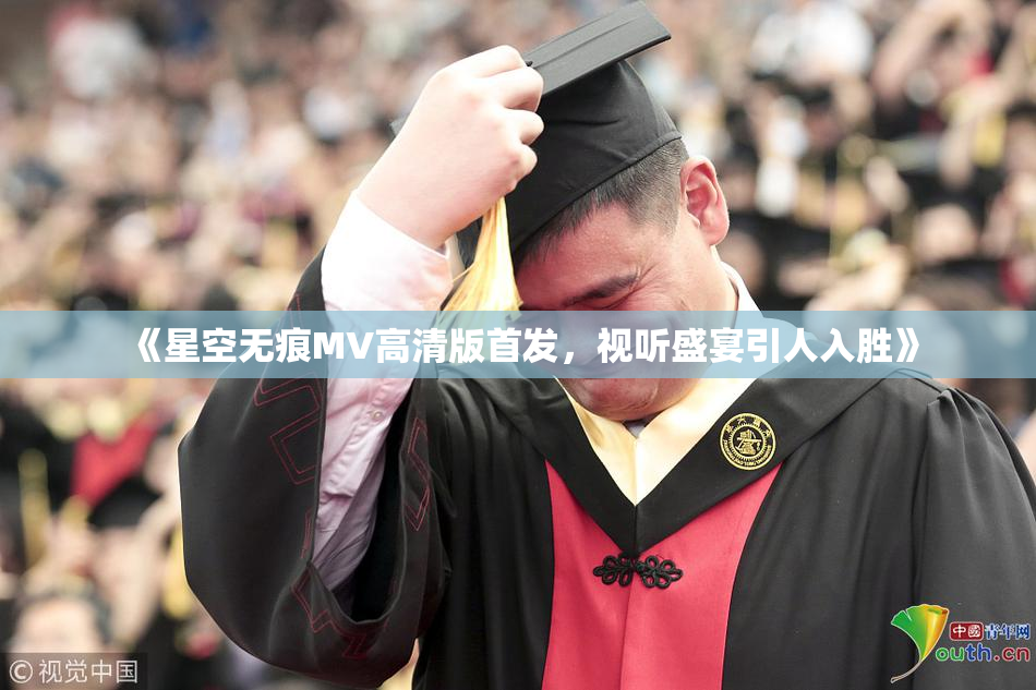 《星空无痕MV高清版首发，视听盛宴引人入胜》