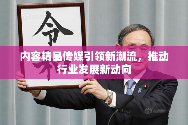 内容精品传媒引领新潮流，推动行业发展新动向