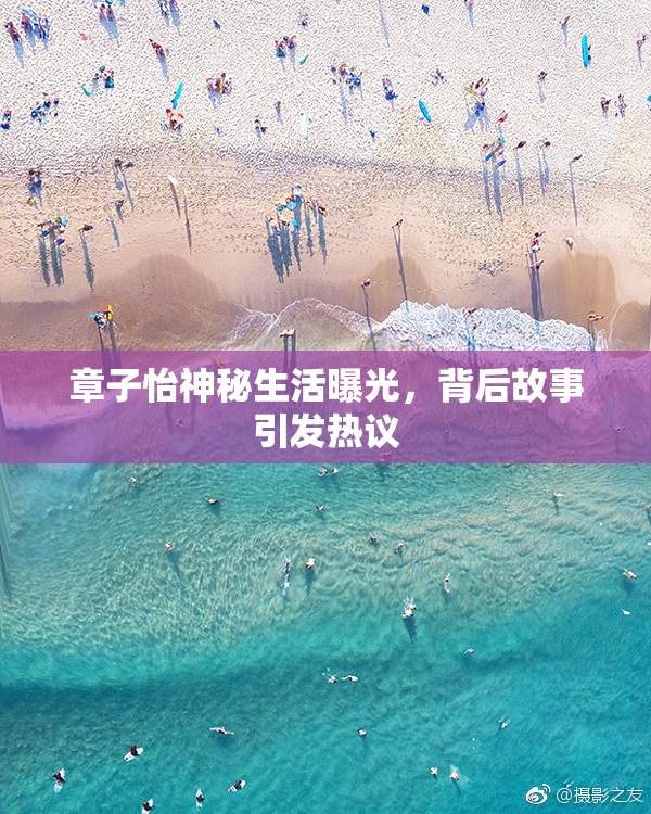 章子怡神秘生活曝光，背后故事引发热议