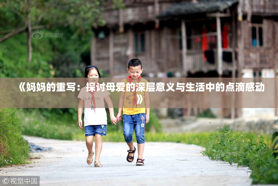 《妈妈的重写：探讨母爱的深层意义与生活中的点滴感动》