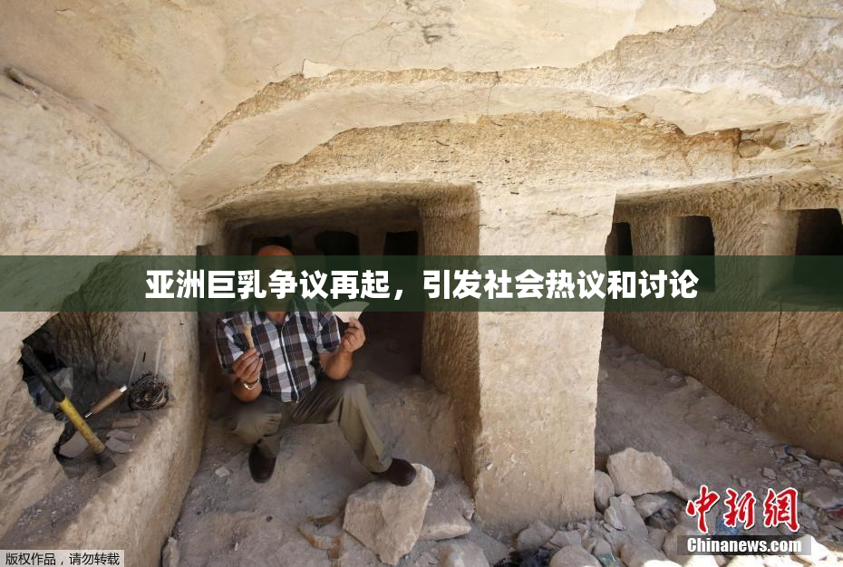 亚洲巨乳争议再起，引发社会热议和讨论