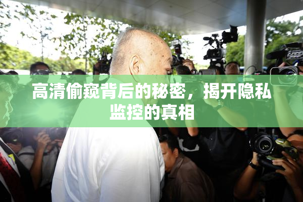 高清偷窥背后的秘密，揭开隐私监控的真相