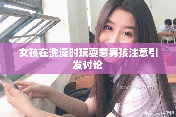 女孩在洗澡时玩耍惹男孩注意引发讨论