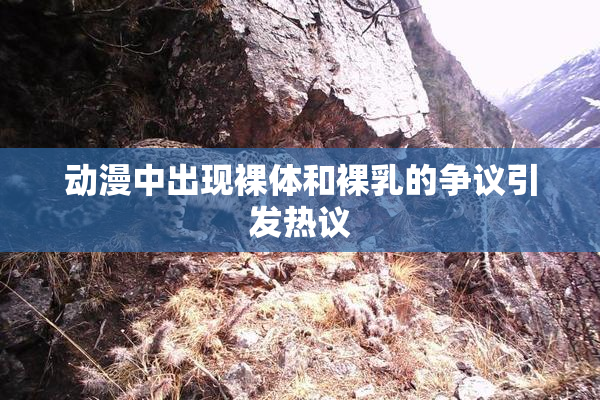 动漫中出现裸体和裸乳的争议引发热议