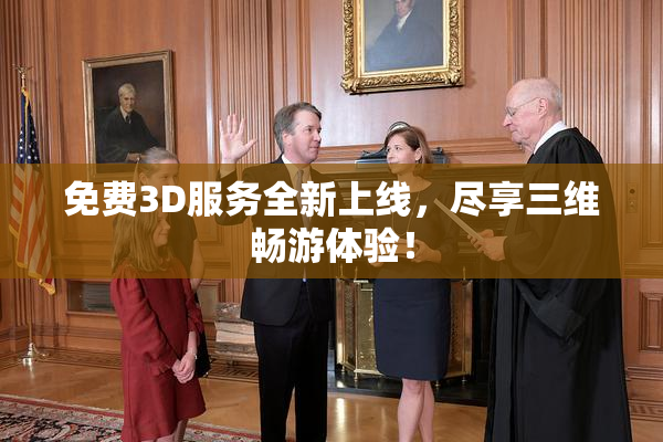 免费3D服务全新上线，尽享三维畅游体验！