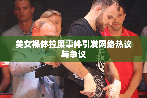 美女裸体拉屎事件引发网络热议与争议