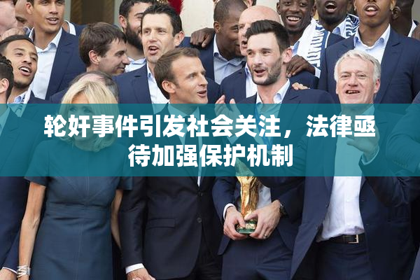 轮奸事件引发社会关注，法律亟待加强保护机制