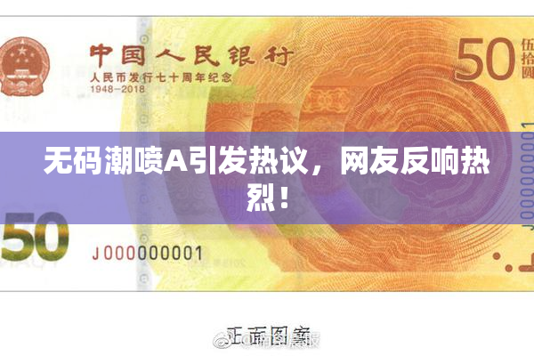 无码潮喷A引发热议，网友反响热烈！