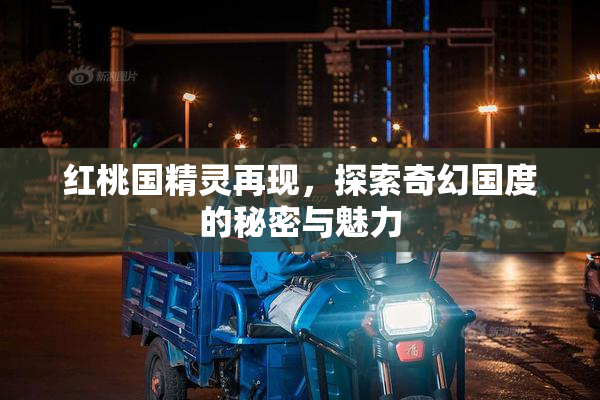 红桃国精灵再现，探索奇幻国度的秘密与魅力