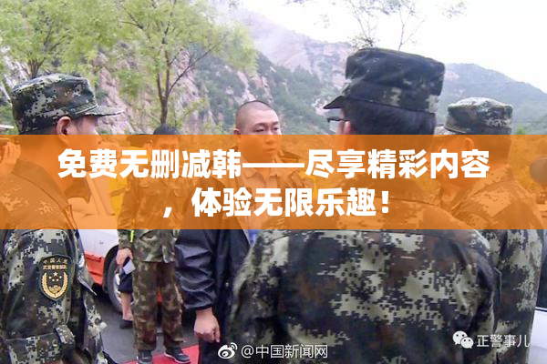免费无删减韩——尽享精彩内容，体验无限乐趣！