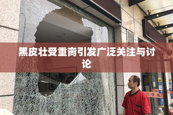 黑皮壮受重脔引发广泛关注与讨论