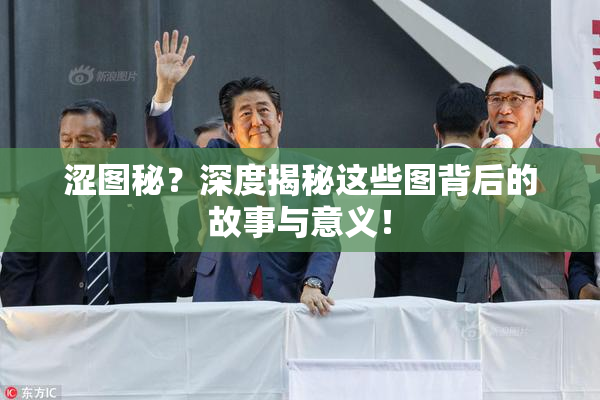 涩图秘？深度揭秘这些图背后的故事与意义！