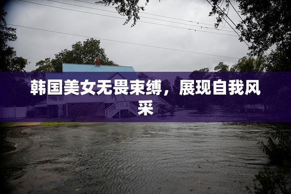 韩国美女无畏束缚，展现自我风采