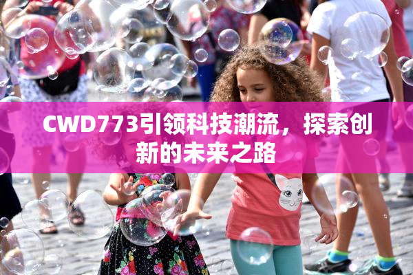 CWD773引领科技潮流，探索创新的未来之路