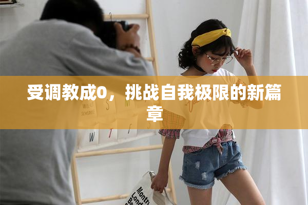受调教成0，挑战自我极限的新篇章