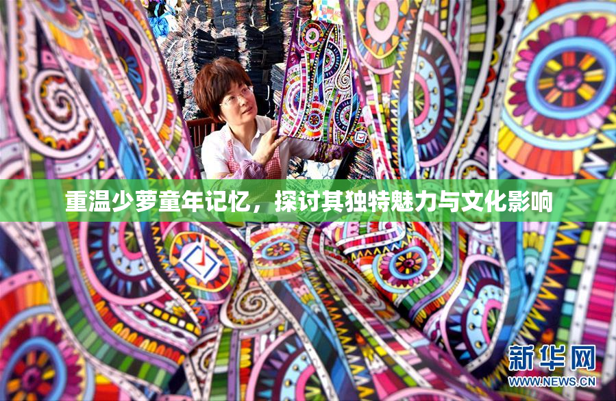 重温少萝童年记忆，探讨其独特魅力与文化影响