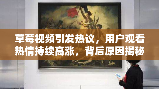 草莓视频引发热议，用户观看热情持续高涨，背后原因揭秘！