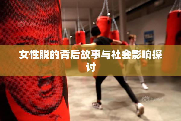 女性脱的背后故事与社会影响探讨