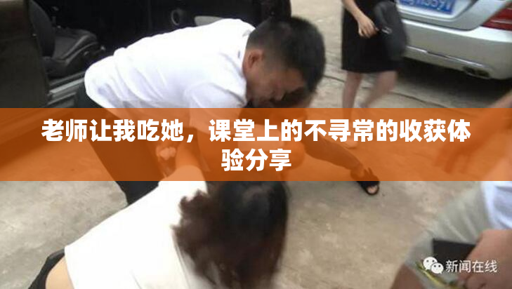 老师让我吃她，课堂上的不寻常的收获体验分享