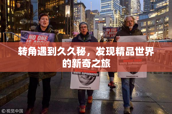 转角遇到久久秘，发现精品世界的新奇之旅