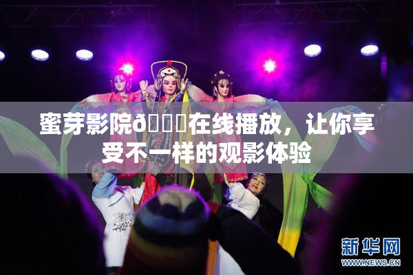 蜜芽影院🔞在线播放，让你享受不一样的观影体验