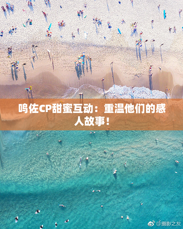 鸣佐CP甜蜜互动：重温他们的感人故事！
