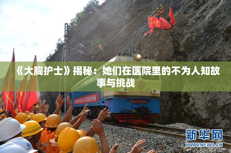 《大胸护士》揭秘：她们在医院里的不为人知故事与挑战