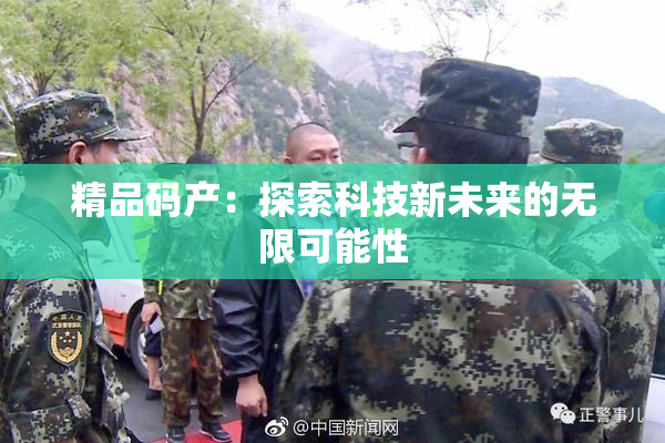 精品码产：探索科技新未来的无限可能性