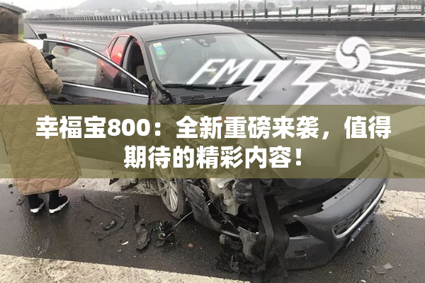 幸福宝800：全新重磅来袭，值得期待的精彩内容！