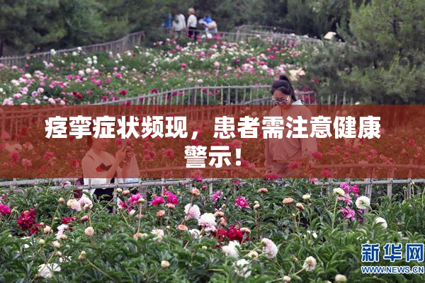 痉挛症状频现，患者需注意健康警示！