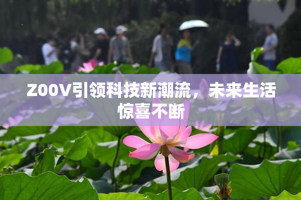 Z00V引领科技新潮流，未来生活惊喜不断
