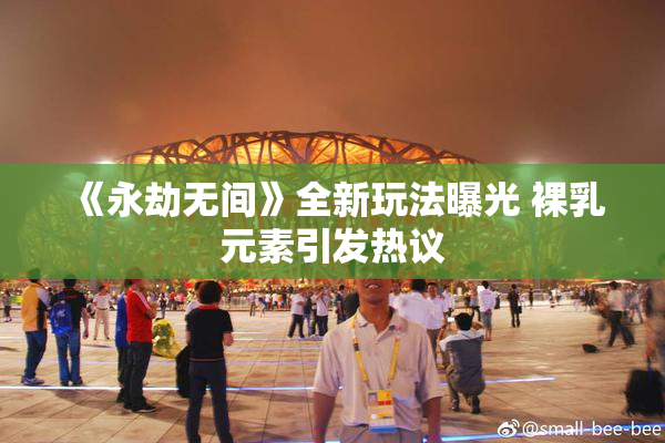 《永劫无间》全新玩法曝光 裸乳元素引发热议