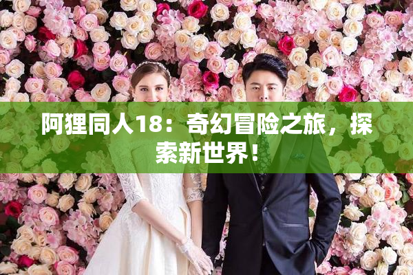 阿狸同人18：奇幻冒险之旅，探索新世界！